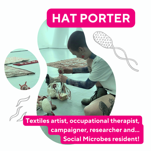Alt text: “Photo of Hattie sitting on floor making sculptures, with their name Hattie Porter and text reading 'textiles artist, occupational therapist, campaigner, researcher and... social microbes resident!). There are also simple sketched microbes.”